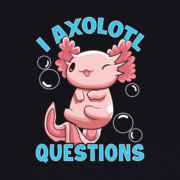Funny I Axolotl Questions I Ask A Lot Of Questions by theperfectpresents